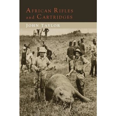 African Rifles and Cartridges: The Experiences and Opinions of a Professional Ivory Hunter Taylor John Paperback – Zboží Mobilmania