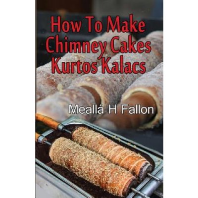 How To Make Chimney Cakes: Kurtos Kalacs – Zboží Mobilmania