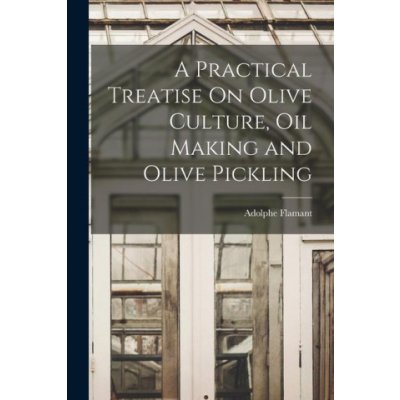 A Practical Treatise On Olive Culture, Oil Making and Olive Pickling – Zboží Mobilmania