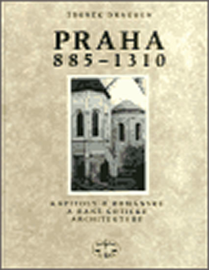 Praha 885 - 1310 -- Kapitoly o románksé a raně gotické architektuře - Zdeněk Dragoun
