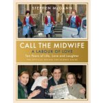Call the Midwife - A Labour of Love - Celebrating ten years of life, love and laughter (McGann Stephen)(Pevná vazba) – Sleviste.cz