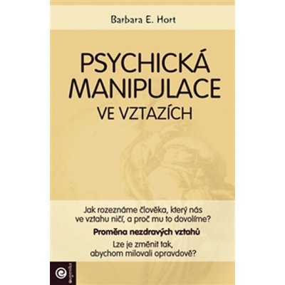 Psychické manipulace ve vztazích - Barbara E. Hort – Hledejceny.cz