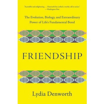 Friendship: The Evolution, Biology, and Extraordinary Power of Life's Fundamental Bond Denworth LydiaPaperback
