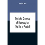 Latin Grammar Of Pharmacy For The Use Of Medical And Pharmaceutical Students Including The Reading Of Latin Prescriptions, Latin-English And English-L – Zboží Mobilmania