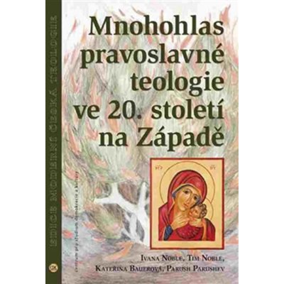 Mnohohlas pravoslavné teologie ve 20. století na Západě - Tim Noble, Parush Parushev, Kateřina Bauerová, Ivana Noble – Hledejceny.cz