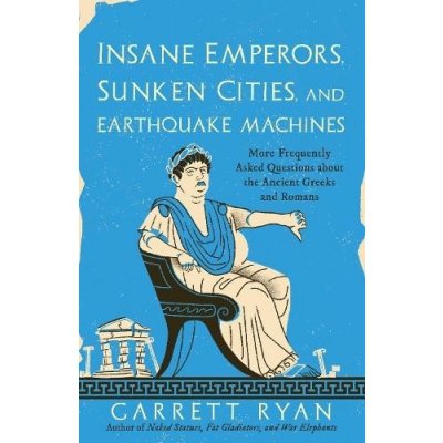 Insane Emperors, Sunken Cities, and Earthquake Machines: More Frequently Asked Questions about the Ancient Greeks and Romans Ryan Garrett – Zbozi.Blesk.cz