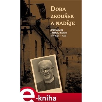 Doba zkoušek a naděje. deník děkana Františka Wonky z let 1938 - 1945 - František Wonka