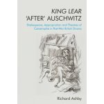 King Lear After Auschwitz: Shakespeare, Appropriation and Theatres of Catastrophe in Post-War British Drama Ashby RichardPaperback – Hledejceny.cz