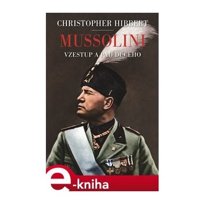 Mussolini. Vzestup a pád Duceho - Christopher Hibbert – Hledejceny.cz