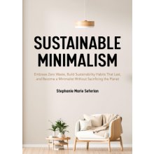 Sustainable Minimalism: Embrace Zero Waste, Build Sustainability Habits That Last, and Become a Minimalist Without Sacrificing the Planet Gre Seferian Stephanie MariePaperback