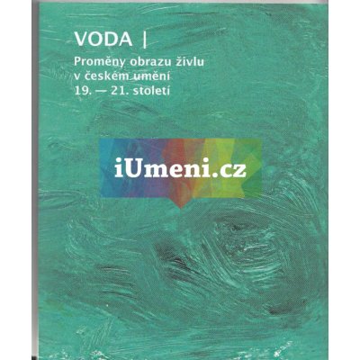 VODA - Proměny obrazu živlu v českém umění 19. - 21. století | kolektiv
