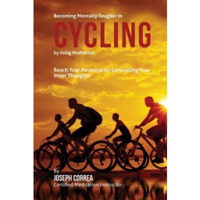 Becoming Mentally Tougher In Cycling by Using Meditation: Reach Your Potential by Controlling Your Inner Thoughts – Hledejceny.cz