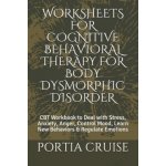 Worksheets for Cognitive Behavioral Therapy for Body Dysmorphic Disorder: CBT Workbook to Deal with Stress, Anxiety, Anger, Control Mood, Learn New Be – Hledejceny.cz