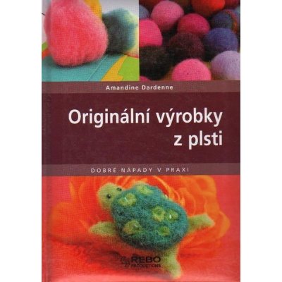 Originální výrobky z plsti - Dobré nápady v praxi - Dardenne Amandine – Zbozi.Blesk.cz