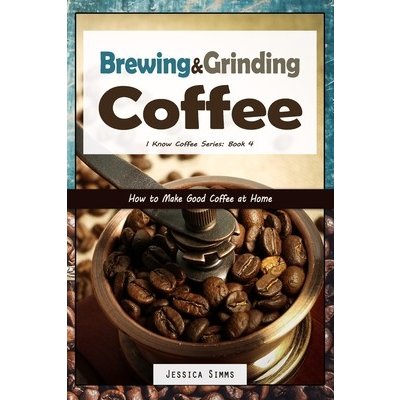 Brewing and Grinding Coffee: How to Make Good Coffee at Home Simms JessicaPaperback – Zbozi.Blesk.cz