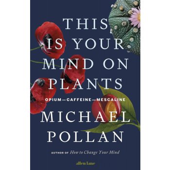 This Is Your Mind On Plants: Opium―Caffeine―Mescaline – Michael Pollan
