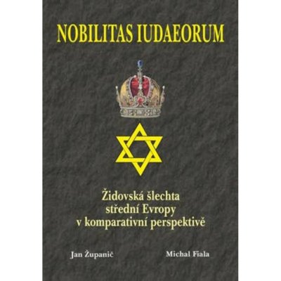 Nobilitas Iudaeorum - Židovská šlechta střední Evropy v komperativní - Županič Jan, Fiala Michal – Hledejceny.cz