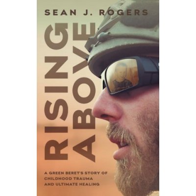 Rising Above: A Green Beret's Story of Childhood Trauma and Ultimate Healing Rogers Sean J.Paperback – Hledejceny.cz