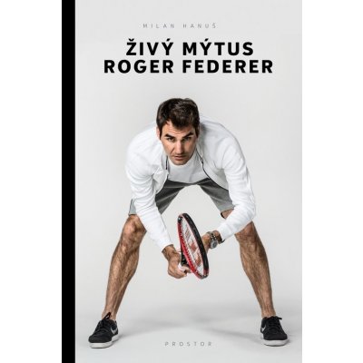 Živý mýtus Roger Federer - Hanuš Milan – Hledejceny.cz