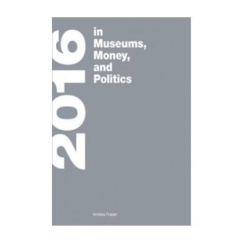2016 - in Museums, Money, and Politics - Fraser, Andrea