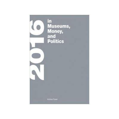 2016 - in Museums, Money, and Politics - Fraser, Andrea