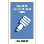 What Is Journalism For? - Jon Allsop – Hledejceny.cz