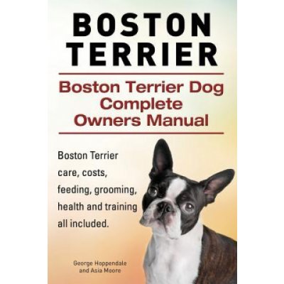 Boston Terrier. Boston Terrier Dog Complete Owners Manual. Boston Terrier care, costs, feeding, grooming, health and training all included.