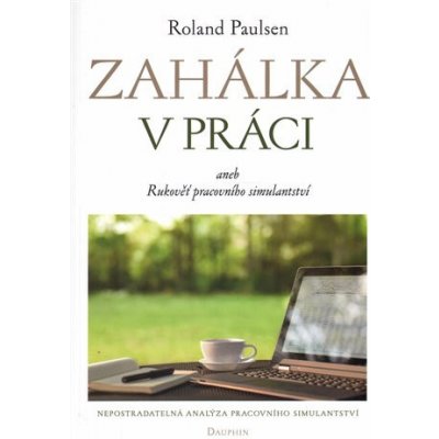 Zahálka v práci aneb Rukověť pracovního simulantství - Roland Paulsen – Hledejceny.cz