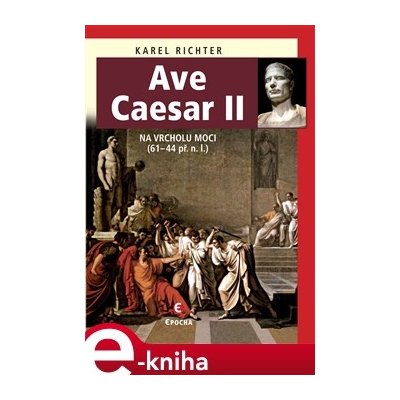 Ave Caesar II. Na vrcholu moci, 61-44 př. n. l. - Karel Richter