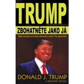 Zbohatněte jako já -- Velké obchody od hvězdy televizního seriálu The Apprentice - Donald J. Trump, Meredith McIver