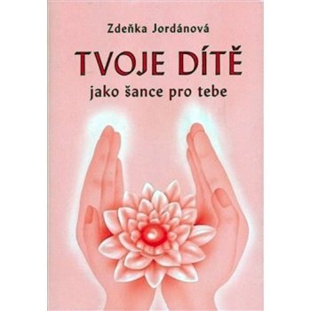 Tvoje dítě jako šance pro tebe - Zdeňka Jordánová