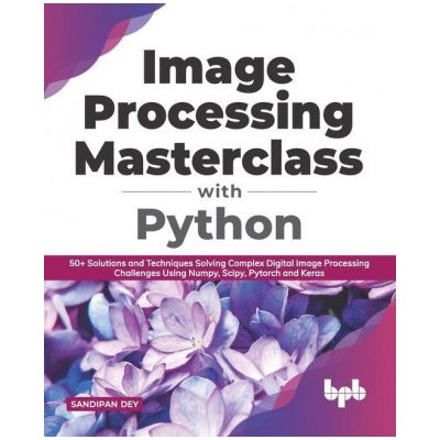 Image Processing Masterclass with Python: 50+ Solutions and Techniques Solving Complex Digital Image Processing Challenges Using Numpy, Scipy, Pytorch – Zboží Mobilmania