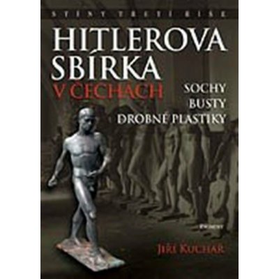 Hitlerova sbírka v Čechách 1 - Sochy, busty, drobné plastiky - Kuchař Jiří,