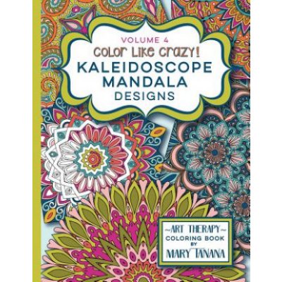 Color Like Crazy Kaleidoscope Mandala Designs Volume 4: An Incredible Coloring Book for Adults of All Ages, You'll Be Relaxed and Stress Free from the Tanana MaryPaperback – Zbozi.Blesk.cz