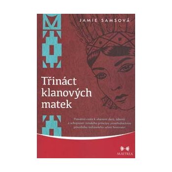 Třináct klanových matek. Posvátná cesta k objevení darů, talentů a schopností ženského principu prostřednictvím původního indiánského učení Sesterství - Jamie Samsová - Maitrea