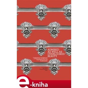 Admired As Well As Overlooked Beauty. Contributions to Architecture of Historicism, Art Nouveau, Early Modernism and Traditionalism - Jan Galeta, Zuzana Ragulová