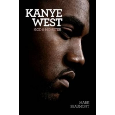 Kanye West: God and Monster - Mark Beaumont
