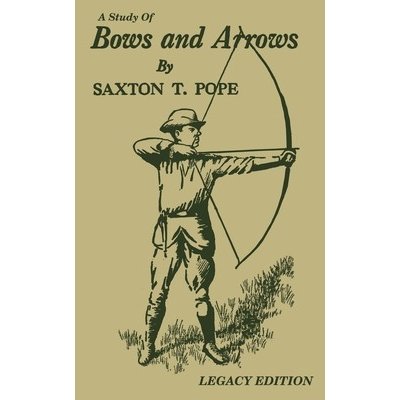 A Study Of Bows And Arrows Legacy Edition: Traditional Archery Methods, Equipment Crafting, And Comparison Of Ancient Native American Bows Pope Saxton T.Paperback – Hledejceny.cz