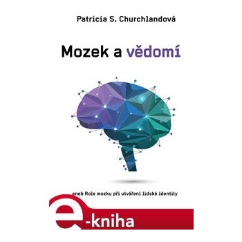 Mozek a vědomí. aneb Role mozku ve vzniku lidské identity - Patricia Churchlandová