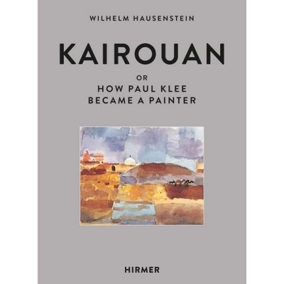 Kairouan: or How Paul Klee Became a Painter - Wilhelm Hausenstein, Vázaná – Zboží Mobilmania
