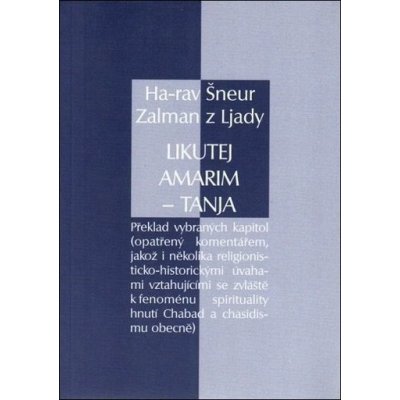 Likutej Amarim - Tanja. Překlad vybraných kapitol opatřený komentářem, jakož i několika religionisticko-historickými úvahami vztahujícími se zvláště k fenoménu spirituality hnutí Chabad a chasidi – Hledejceny.cz