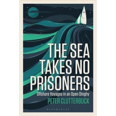The Sea Takes No Prisoners: Offshore Voyages in an Open Dinghy Clutterbuck PeterPaperback