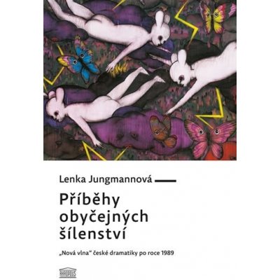 Příběhy obyčejných šílenství. "Nová vlna" české dramatiky po roce 1989 - Lenka Jungmannová - Akropolis – Hledejceny.cz