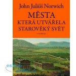 Města, která utvářela starověký svět - John Julius Norwich – Hledejceny.cz