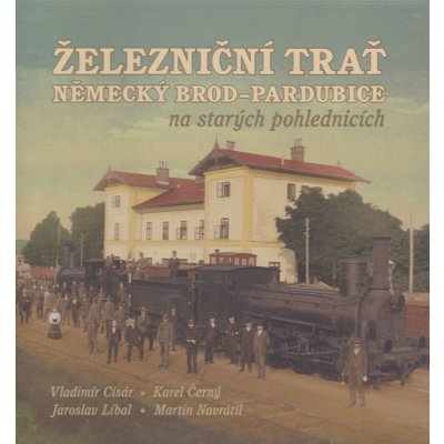 Železniční trať Německý Brod Pardubice na starých pohlednicích - Martin Navrátil, Vladimír Cisár, Karel Černý, Jaroslav Líbal