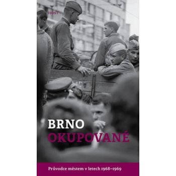Brno okupované. Průvodce městem v letech 1968-1969 - Brummer Alexandr, Konečný Michal