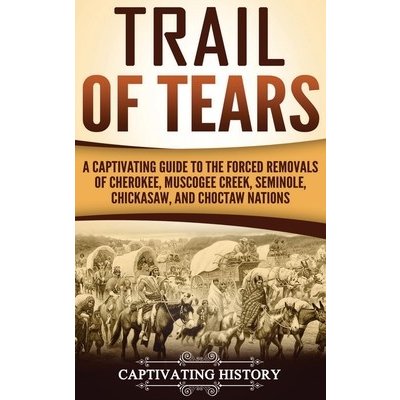 Trail of Tears: A Captivating Guide to the Forced Removals of Cherokee, Muscogee Creek, Seminole, Chickasaw, and Choctaw nations History CaptivatingPevná vazba – Zboží Mobilmania