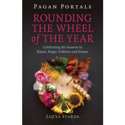 Pagan Portals - Rounding the Wheel of the Year - Celebrating the Seasons in Ritual, Magic, Folklore and Nature