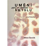 Umění jako vyjádření smyslu. Filozofie umění Jana Patočky - Miloš Ševčík - Pavel Mervart – Hledejceny.cz
