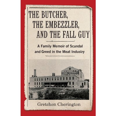 The Butcher, the Embezzler, and the Fall Guy: A Family Memoir of Scandal and Greed in the Meat Industry Cherington GretchenPaperback